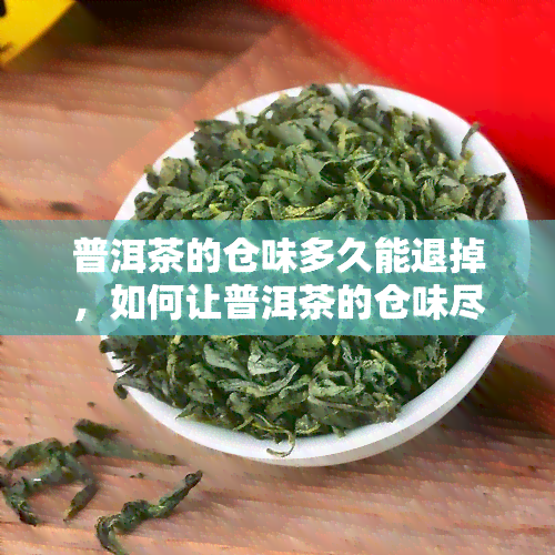 普洱茶的仓味多久能退掉，如何让普洱茶的仓味尽快消退？