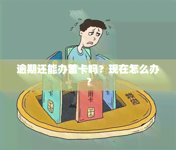 逾期还能办蓄卡吗？现在怎么办？