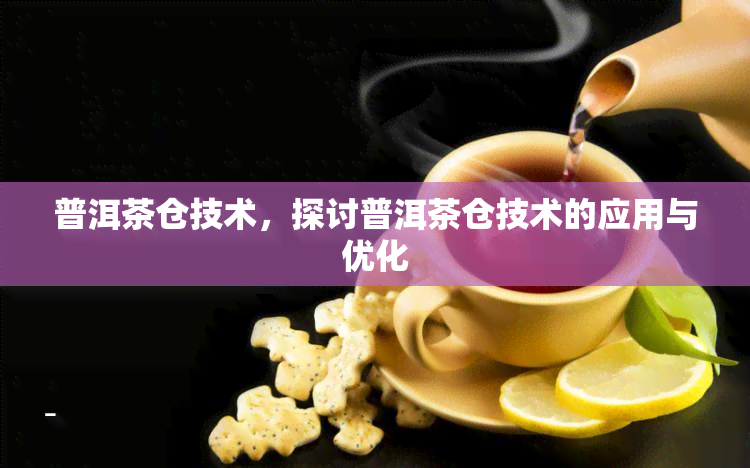 普洱茶仓技术，探讨普洱茶仓技术的应用与优化