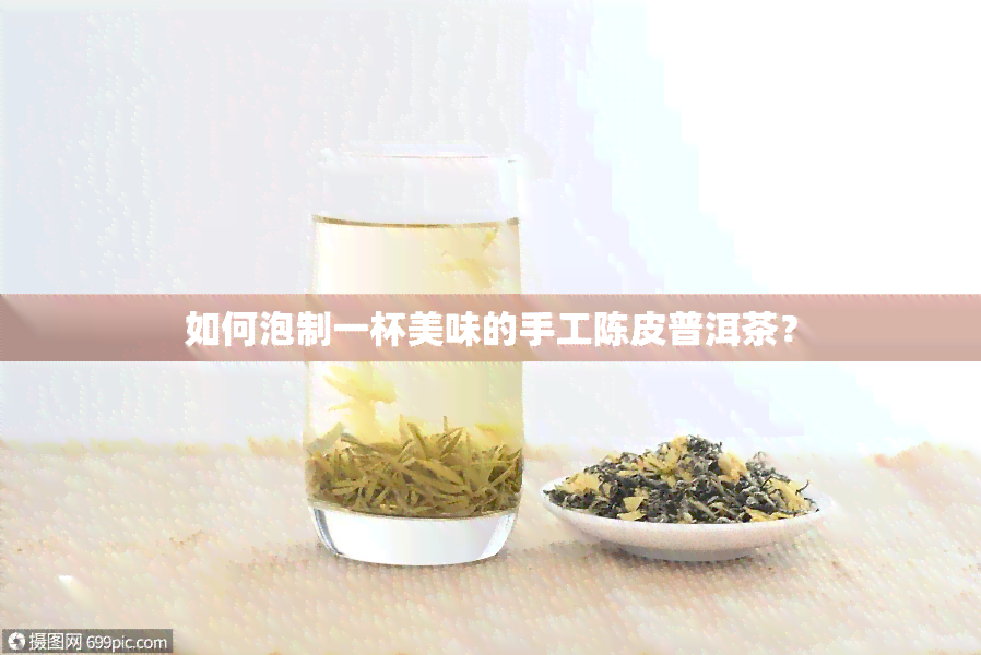 如何泡制一杯美味的手工陈皮普洱茶？