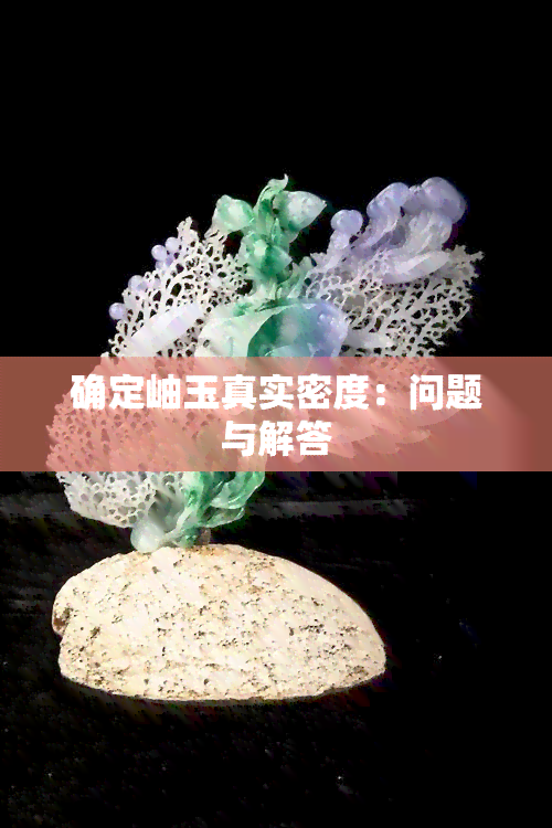 确定岫玉真实密度：问题与解答