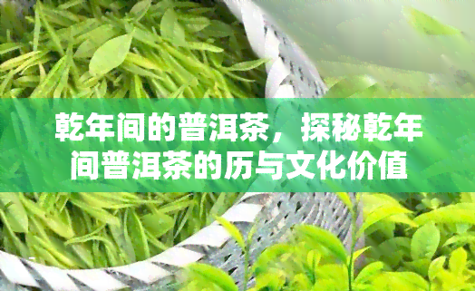 乾年间的普洱茶，探秘乾年间普洱茶的历与文化价值