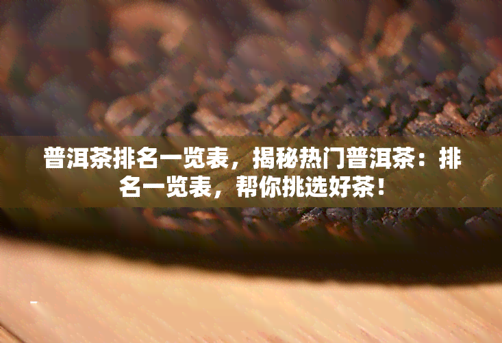 普洱茶排名一览表，揭秘热门普洱茶：排名一览表，帮你挑选好茶！