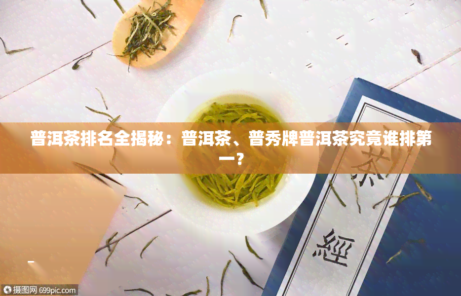 普洱茶排名全揭秘：普洱茶、普秀牌普洱茶究竟谁排之一？