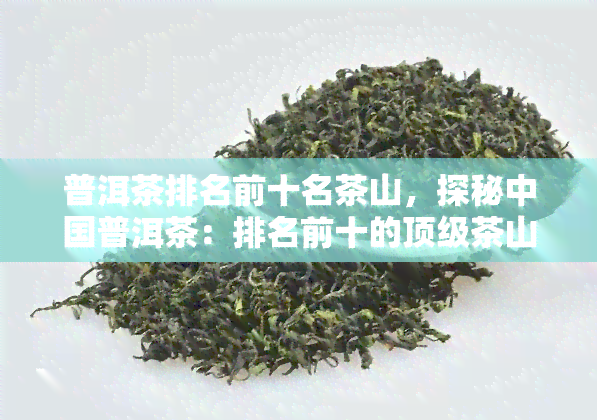 普洱茶排名前十名茶山，探秘中国普洱茶：排名前十的顶级茶山