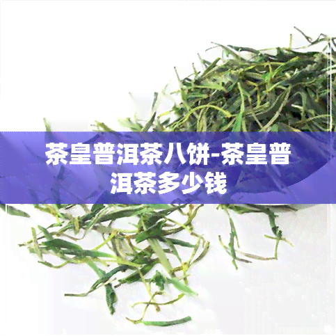 茶皇普洱茶八饼-茶皇普洱茶多少钱