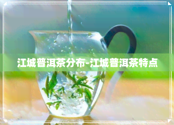 江城普洱茶分布-江城普洱茶特点