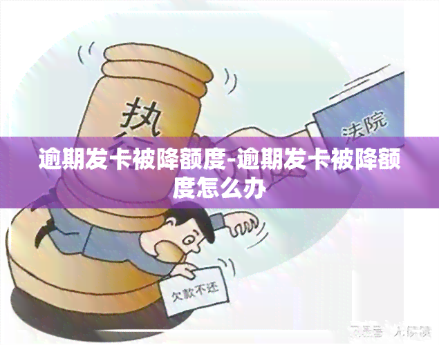 逾期发卡被降额度-逾期发卡被降额度怎么办