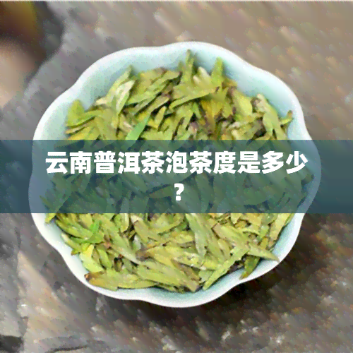 云南普洱茶泡茶度是多少？