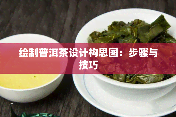 绘制普洱茶设计构思图：步骤与技巧