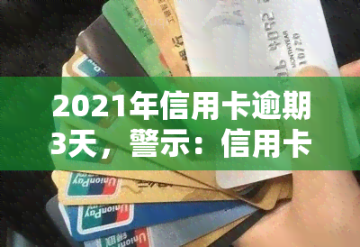 2021年信用卡逾期3天，警示：信用卡逾期3天可能带来的严重后果