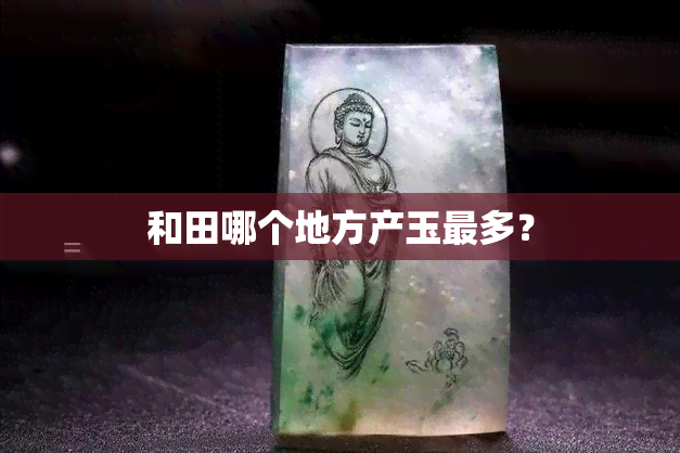 和田哪个地方产玉最多？