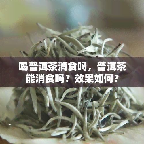 喝普洱茶消食吗，普洱茶能消食吗？效果如何？