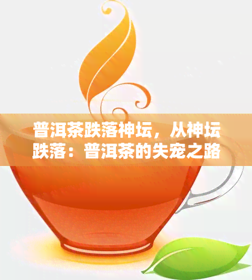 普洱茶跌落神坛，从神坛跌落：普洱茶的失宠之路