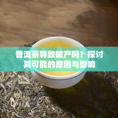 普洱茶导致破产吗？探讨其可能的原因与影响