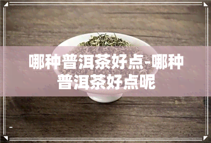 哪种普洱茶好点-哪种普洱茶好点呢