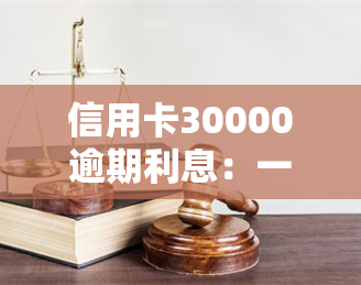 信用卡30000逾期利息：一个月多少钱？逾期3万块利息是多少？