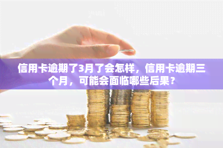 信用卡逾期了3月了会怎样，信用卡逾期三个月，可能会面临哪些后果？