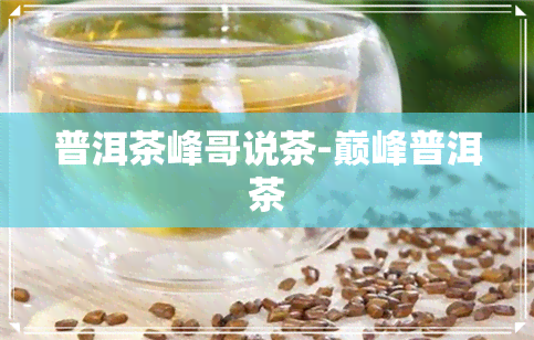 普洱茶峰哥说茶-巅峰普洱茶