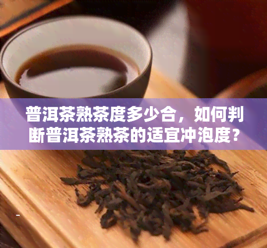 普洱茶熟茶度多少合，如何判断普洱茶熟茶的适宜冲泡度？