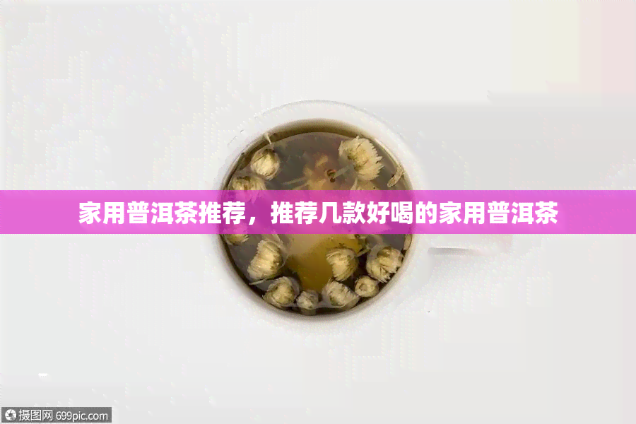 家用普洱茶推荐，推荐几款好喝的家用普洱茶