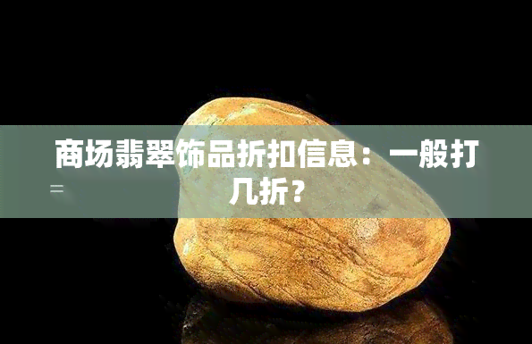 商场翡翠饰品折扣信息：一般打几折？