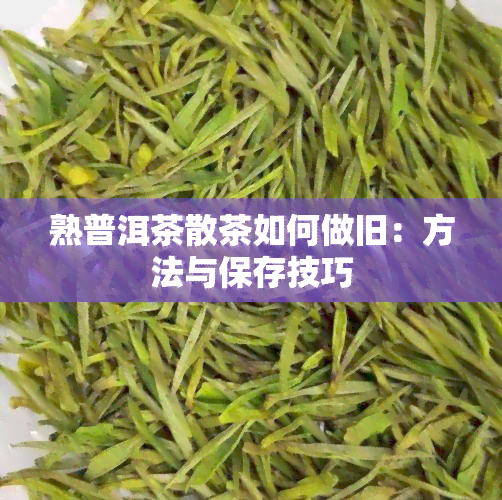 熟普洱茶散茶如何做旧：方法与保存技巧