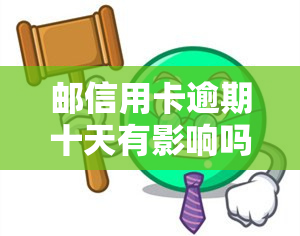 邮信用卡逾期十天有影响吗？后果及解决办法全解析