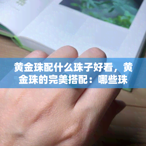 黄金珠配什么珠子好看，黄金珠的完美搭配：哪些珠子最相得益彰？