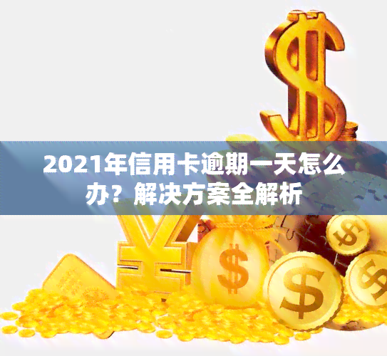 2021年信用卡逾期一天怎么办？解决方案全解析