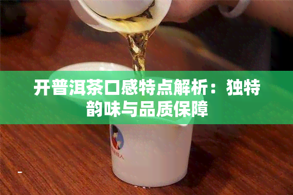 开普洱茶口感特点解析：独特韵味与品质保障