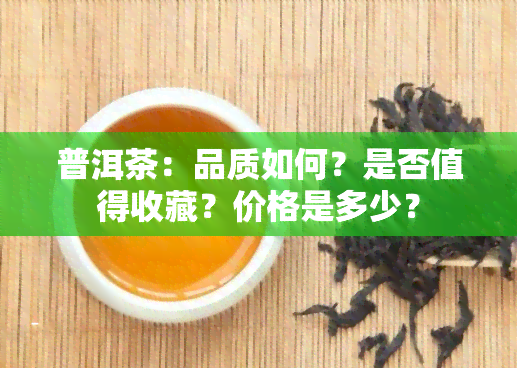 普洱茶：品质如何？是否值得收藏？价格是多少？