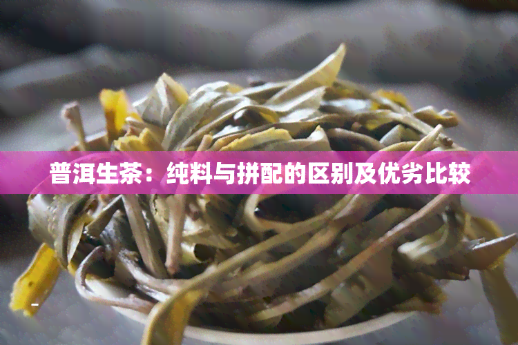 普洱生茶：纯料与拼配的区别及优劣比较