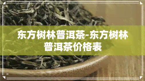 东方树林普洱茶-东方树林普洱茶价格表