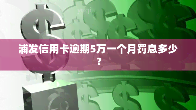 浦发信用卡逾期5万一个月罚息多少？