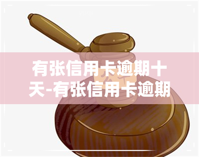 有张信用卡逾期十天-有张信用卡逾期十天会怎么样