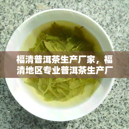 福清普洱茶生产厂家，福清地区专业普洱茶生产厂家推荐