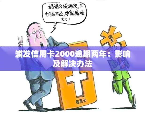 浦发信用卡2000逾期两年：影响及解决办法