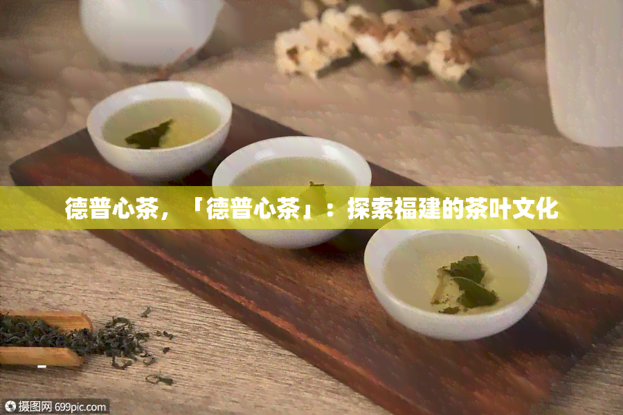 德普心茶，「德普心茶」：探索福建的茶叶文化