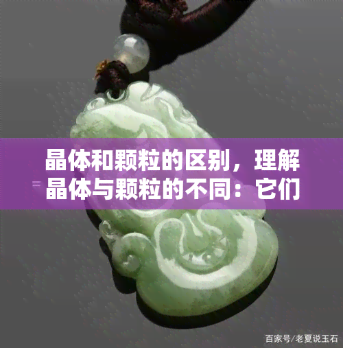 晶体和颗粒的区别，理解晶体与颗粒的不同：它们的形态、结构与性质有何异同？