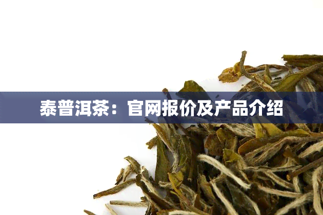 泰普洱茶：官网报价及产品介绍