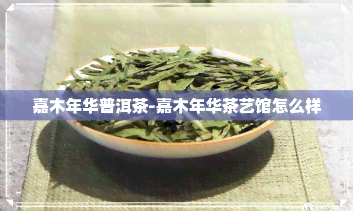 嘉木年华普洱茶-嘉木年华茶艺馆怎么样