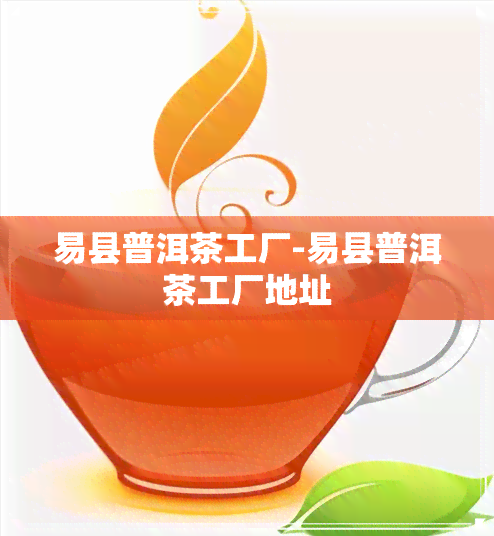 易县普洱茶工厂-易县普洱茶工厂地址