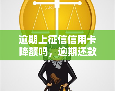 逾期上信用卡降额吗，逾期还款会导致信用卡降额并影响个人记录吗？