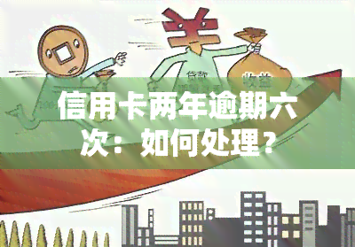 信用卡两年逾期六次：如何处理？