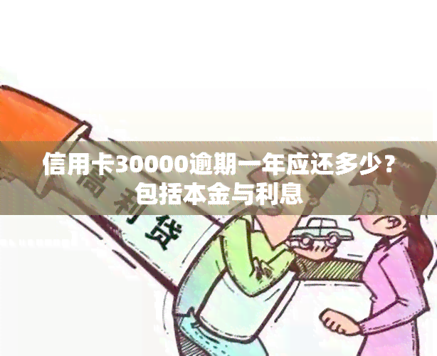 信用卡30000逾期一年应还多少？包括本金与利息