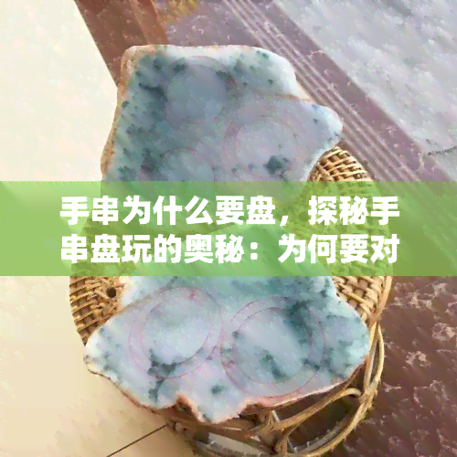 手串为什么要盘，探秘手串盘玩的奥秘：为何要对手串进行盘磨？