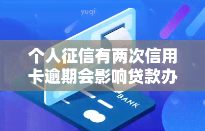 个人有两次信用卡逾期会影响贷款办理吗？