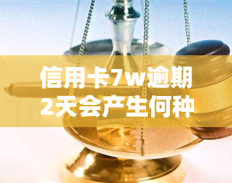 信用卡7w逾期2天会产生何种后果？应该如何处理？