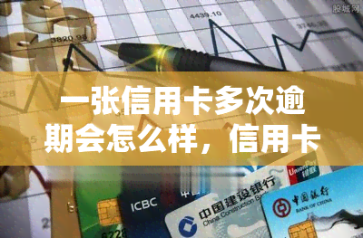 一张信用卡多次逾期会怎么样，信用卡逾期多次可能带来的严重后果